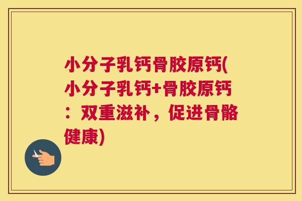 小分子乳钙骨胶原钙(小分子乳钙+骨胶原钙:双重滋补,促进骨骼健康)