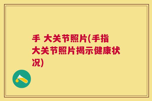 手 大关节照片(手指大关节照片揭示健康状况)