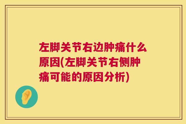 左脚关节右边肿痛什么原因(左脚关节右侧肿痛可能的原因分析)
