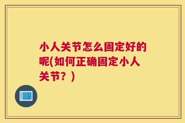 小人关节怎么固定好的呢(如何正确固定小人关节?)