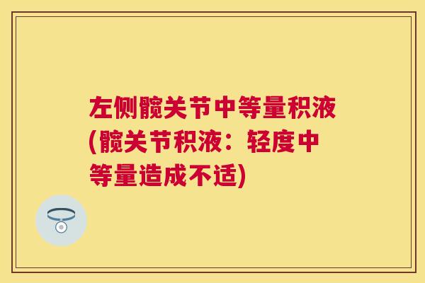 左侧髋关节中等量积液(髋关节积液:轻度中等量造成不适)