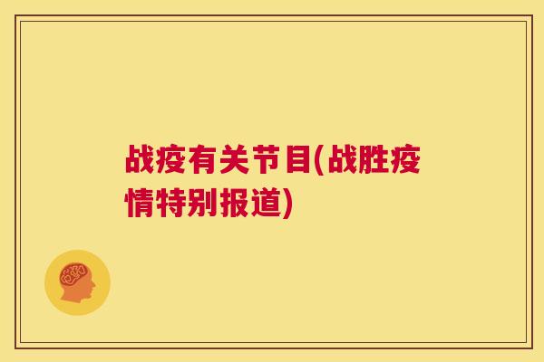 战疫有关节目(战胜疫情特别报道) 战疫有关节目(战胜疫情特别报道)