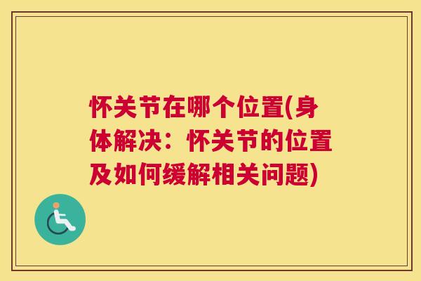 怀关节在哪个位置(身体解决：怀关节的位置及如何缓解相关问题)