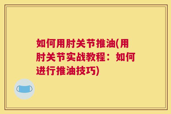 如何用肘关节推油(用肘关节实战教程:如何进行推油技巧) 如何用肘关节推油(用肘关节实战教程:如何进行推油技巧)
