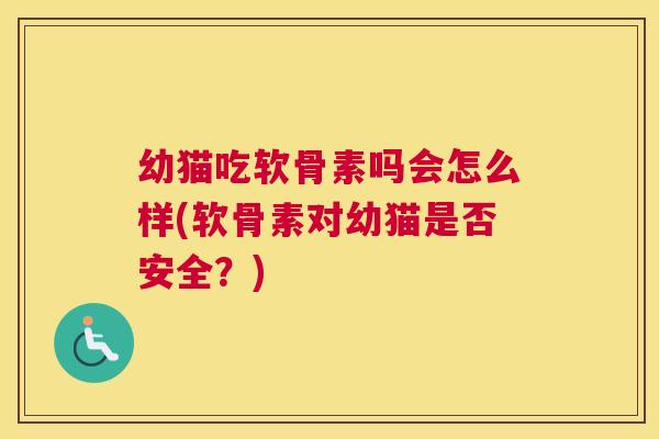 幼猫吃软骨素吗会怎么样(软骨素对幼猫是否安全？)