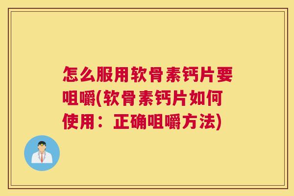 怎么服用软骨素钙片要咀嚼(软骨素钙片如何使用:正确咀嚼方法)