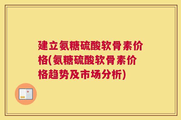 建立氨糖硫酸软骨素价格(氨糖硫酸软骨素价格趋势及市场分析)