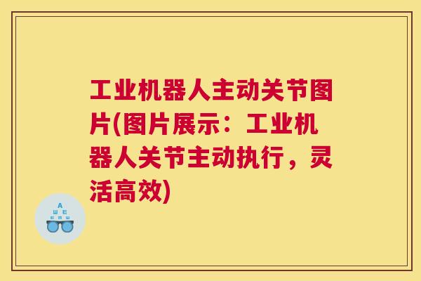 工业机器人主动关节图片(图片展示:工业机器人关节主动执行,灵活高效)