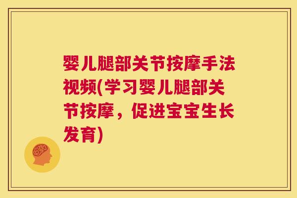 婴儿腿部关节按摩手法视频(学习婴儿腿部关节按摩,促进宝宝生长发育) 婴儿腿部关节按摩手法视频(学习婴儿腿部关节按摩,促进宝宝生长发育)