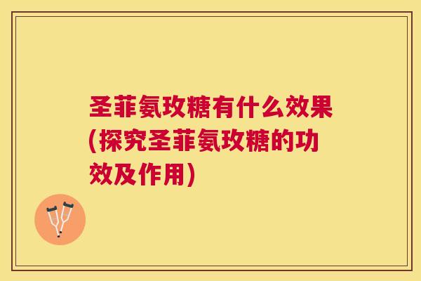 圣菲氨玫糖有什么效果(探究圣菲氨玫糖的功效及作用)