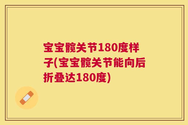 宝宝髋关节180度样子(宝宝髋关节能向后折叠达180度) 宝宝髋关节180度样子(宝宝髋关节能向后折叠达180度)