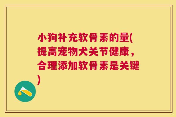 小狗补充软骨素的量(提高宠物犬关节健康,合理添加软骨素是关键) 小狗补充软骨素的量(提高宠物犬关节健康,合理添加软骨素是关键)