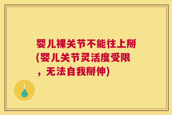 婴儿裸关节不能往上掰(婴儿关节灵活度受限,无法自我掰伸)