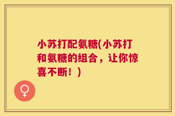 小苏打配氨糖(小苏打和氨糖的组合，让你惊喜不断！)