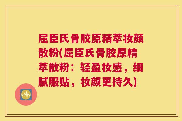 屈臣氏骨胶原精萃妆颜散粉(屈臣氏骨胶原精萃散粉:轻盈妆感,细腻服贴,妆颜更持久)