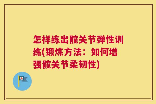 怎样练出髋关节弹性训练(锻炼方法:如何增强髋关节柔韧性)