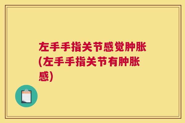 左手手指关节感觉肿胀(左手手指关节有肿胀感)