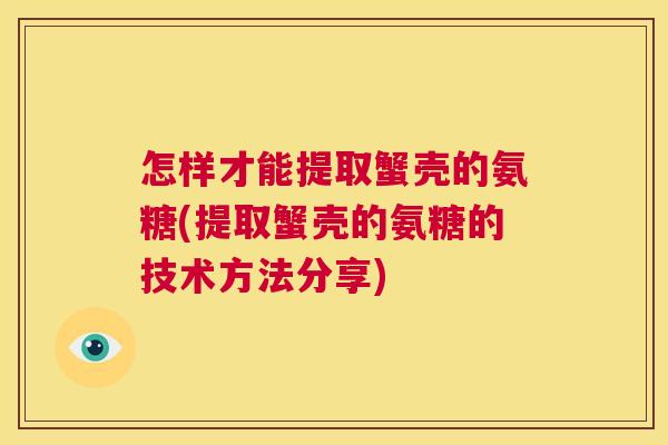 怎样才能提取蟹壳的氨糖(提取蟹壳的氨糖的技术方法分享)