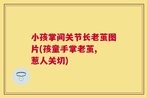 小孩掌间关节长老茧图片(孩童手掌老茧, 惹人关切)