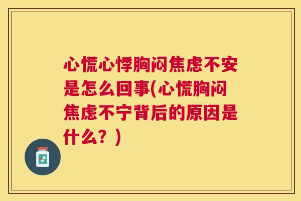 心慌心悸胸闷焦虑不安是怎么回事(心慌胸闷焦虑不宁背后的原因是什么?)