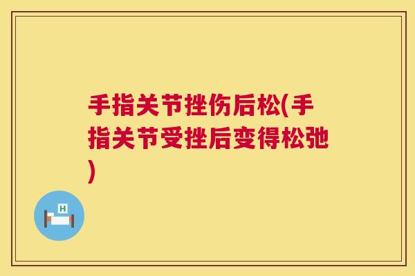 手指关节挫伤后松(手指关节受挫后变得松弛) 手指关节挫伤后松(手指关节受挫后变得松弛)