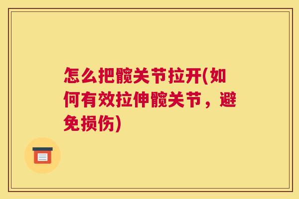 怎么把髋关节拉开(如何有效拉伸髋关节,避免损伤)
