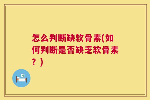 怎么判断缺软骨素(如何判断是否缺乏软骨素?)