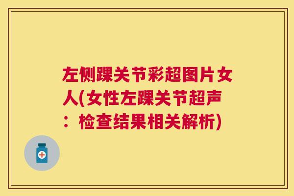 左侧踝关节彩超图片女人(女性左踝关节超声:检查结果相关解析)