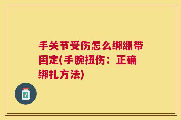 手关节受伤怎么绑绷带固定(手腕扭伤:正确绑扎方法)
