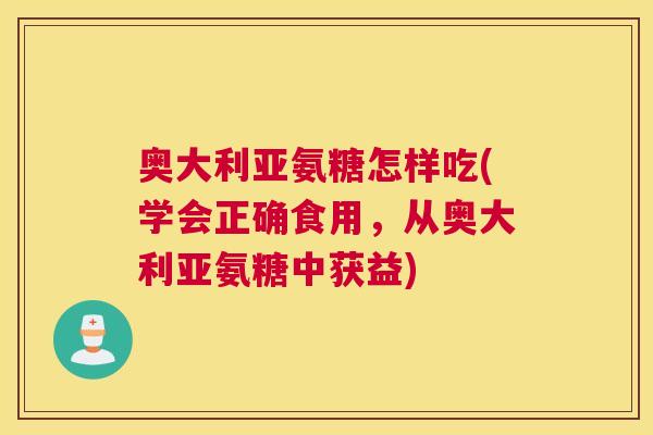 奥大利亚氨糖怎样吃(学会正确食用，从奥大利亚氨糖中获益)