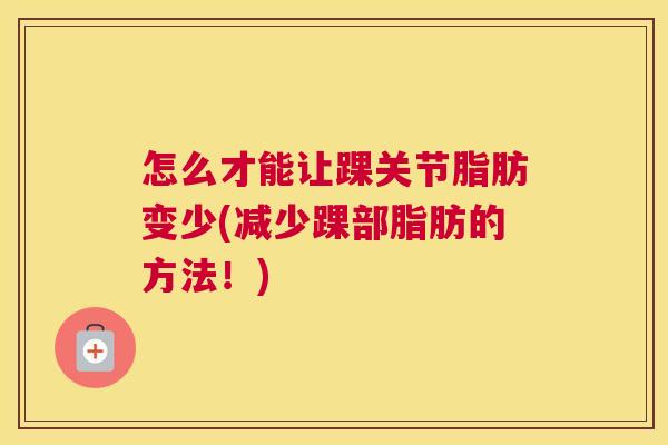 怎么才能让踝关节脂肪变少(减少踝部脂肪的方法!)