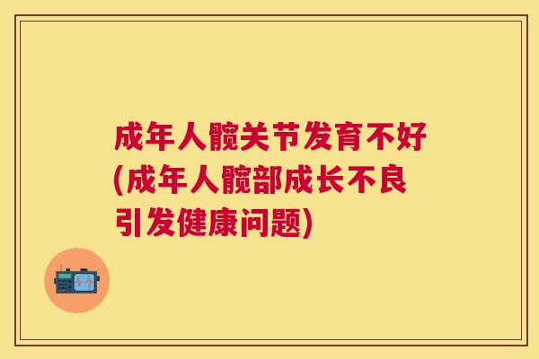 成年人髋关节发育不好(成年人髋部成长不良引发健康问题)