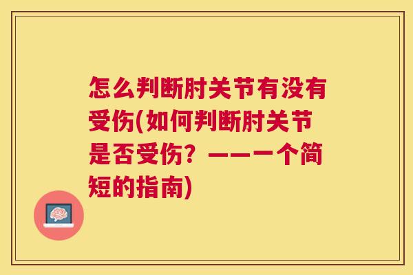怎么判断肘关节有没有受伤(如何判断肘关节是否受伤?——一个简短的指南)