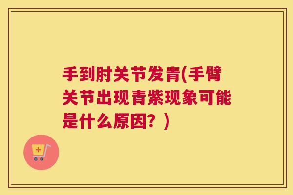 手到肘关节发青(手臂关节出现青紫现象可能是什么原因？)