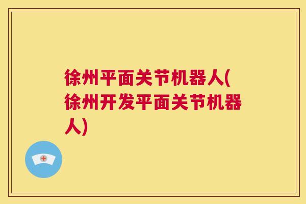 徐州平面关节机器人(徐州开发平面关节机器人)