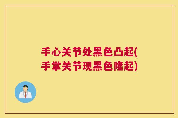 手心关节处黑色凸起(手掌关节现黑色隆起)