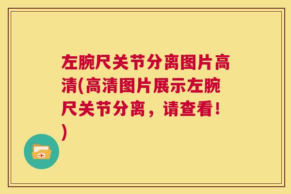 左腕尺关节分离图片高清(高清图片展示左腕尺关节分离,请查看!)