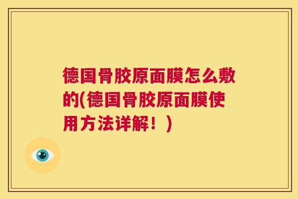 德国骨胶原面膜怎么敷的(德国骨胶原面膜使用方法详解!)