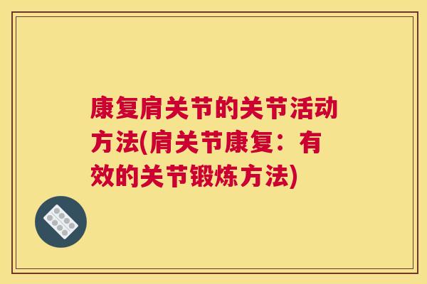 康复肩关节的关节活动方法(肩关节康复:有效的关节锻炼方法) 康复肩关节的关节活动方法(肩关节康复:有效的关节锻炼方法)
