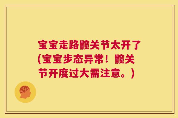 宝宝走路髋关节太开了(宝宝步态异常！髋关节开度过大需注意。)