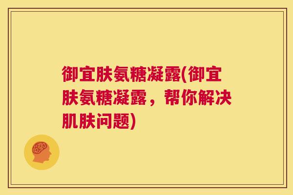 御宜肤氨糖凝露(御宜肤氨糖凝露,帮你解决问题) 御宜肤氨糖凝露(御宜肤氨糖凝露,帮你解决问题)
