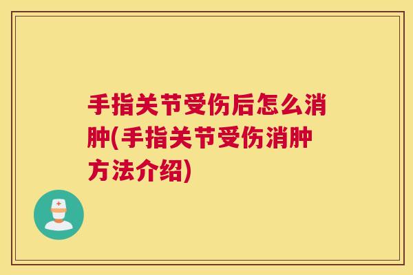 手指关节受伤后怎么消肿(手指关节受伤消肿方法介绍)