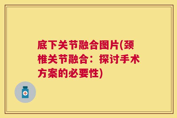 底下关节融合图片(颈椎关节融合：探讨手术方案的必要性)