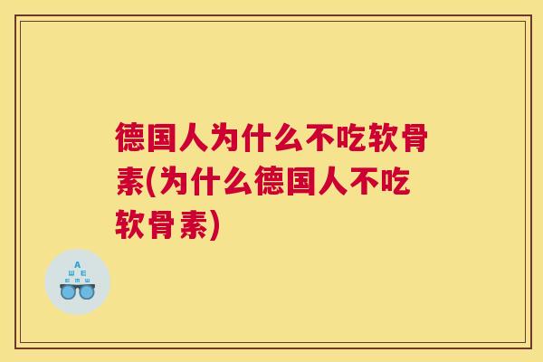 德国人为什么不吃软骨素(为什么德国人不吃软骨素) 德国人为什么不吃软骨素(为什么德国人不吃软骨素)