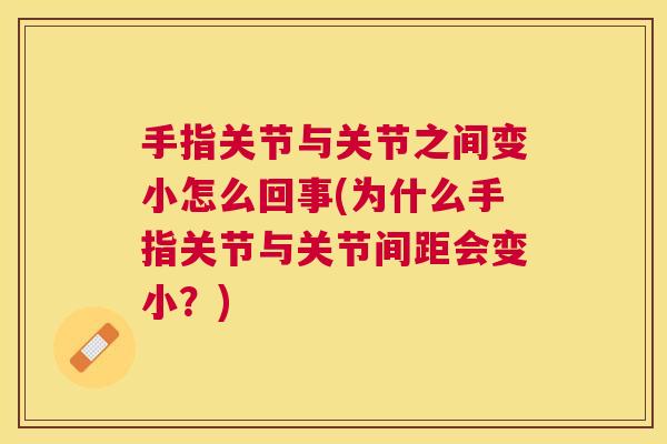 手指关节与关节之间变小怎么回事(为什么手指关节与关节间距会变小？)
