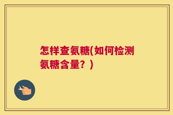 怎样查氨糖(如何检测氨糖含量？)
