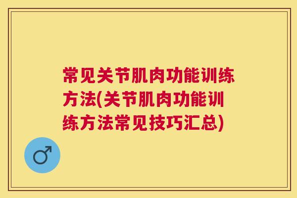 常见关节肌肉功能训练方法(关节肌肉功能训练方法常见技巧汇总) 常见关节肌肉功能训练方法(关节肌肉功能训练方法常见技巧汇总)