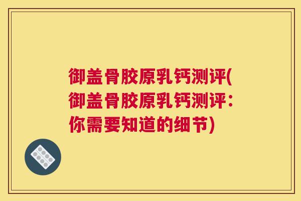 御盖骨胶原乳钙测评(御盖骨胶原乳钙测评:你需要知道的细节) 御盖骨胶原乳钙测评(御盖骨胶原乳钙测评:你需要知道的细节)