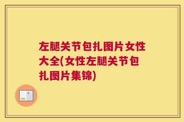 左腿关节包扎图片女性大全(女性左腿关节包扎图片集锦)