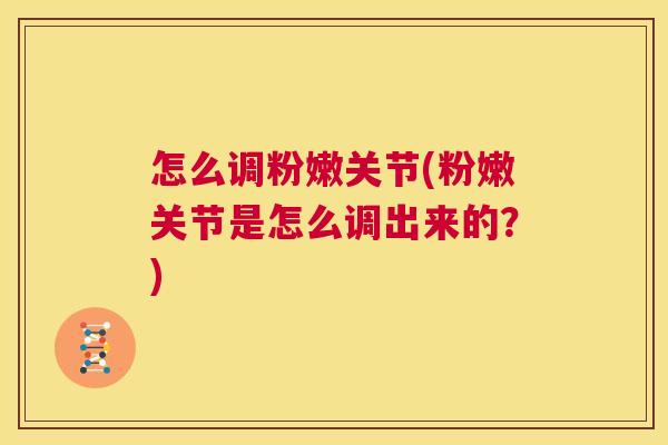 怎么调粉嫩关节(粉嫩关节是怎么调出来的？)